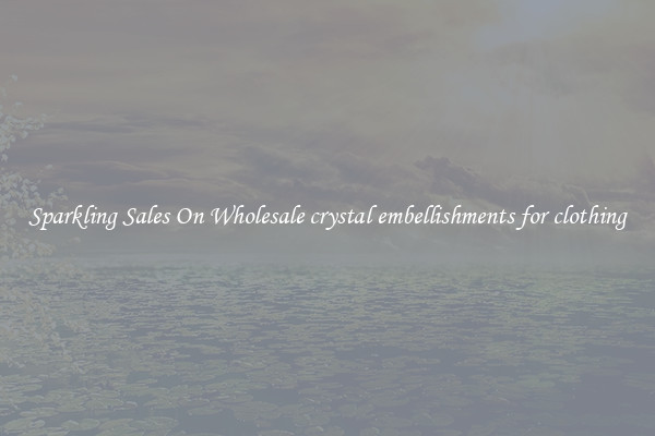 Sparkling Sales On Wholesale crystal embellishments for clothing