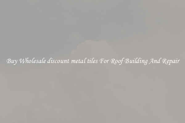 Buy Wholesale discount metal tiles For Roof Building And Repair