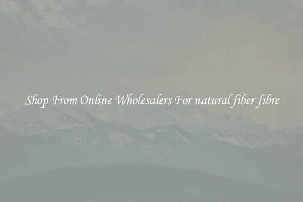 Shop From Online Wholesalers For natural fiber fibre