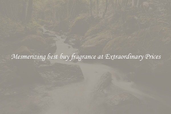 Mesmerizing best buy fragrance at Extraordinary Prices
