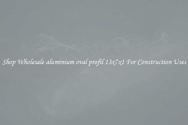 Shop Wholesale aluminium oval profil 13x7x1 For Construction Uses