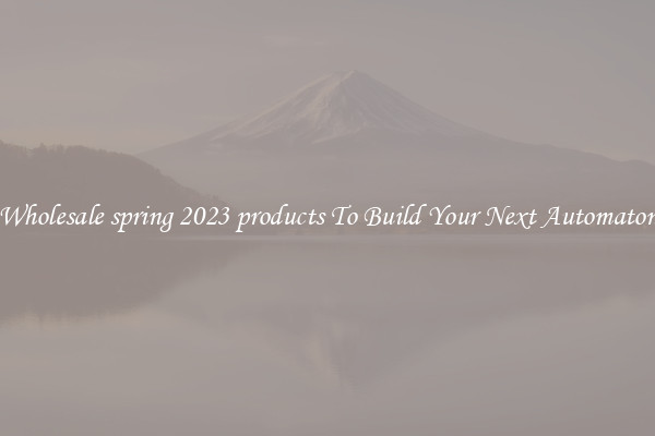 Wholesale spring 2023 products To Build Your Next Automaton