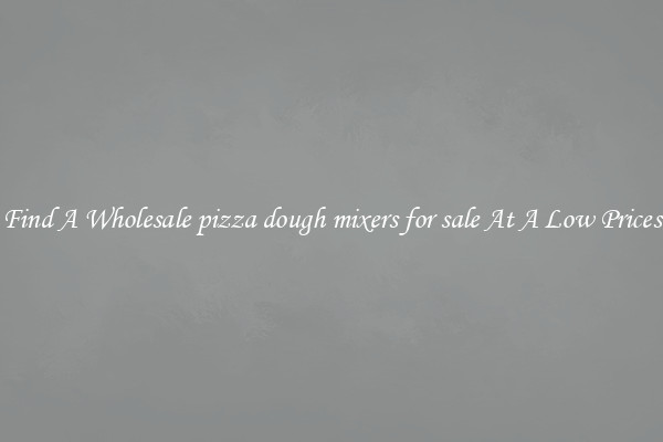 Find A Wholesale pizza dough mixers for sale At A Low Prices