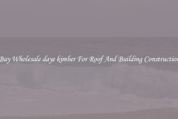 Buy Wholesale daye kimber For Roof And Building Construction