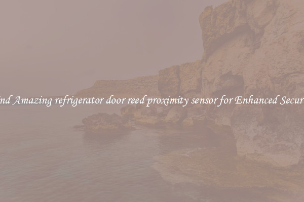 Find Amazing refrigerator door reed proximity sensor for Enhanced Security