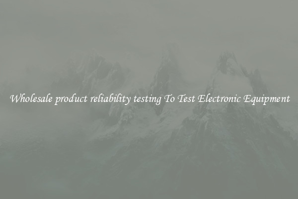 Wholesale product reliability testing To Test Electronic Equipment
