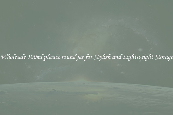 Wholesale 100ml plastic round jar for Stylish and Lightweight Storage