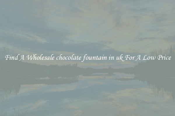 Find A Wholesale chocolate fountain in uk For A Low Price