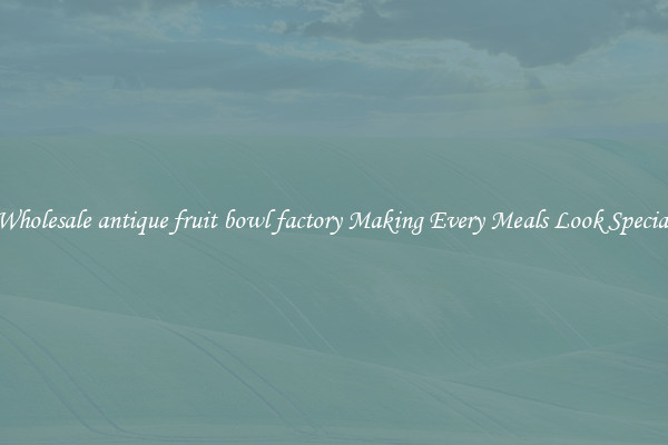 Wholesale antique fruit bowl factory Making Every Meals Look Special