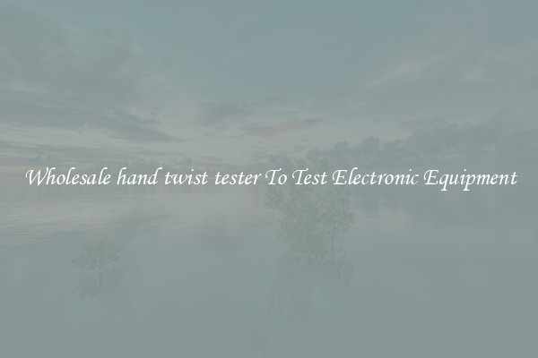 Wholesale hand twist tester To Test Electronic Equipment