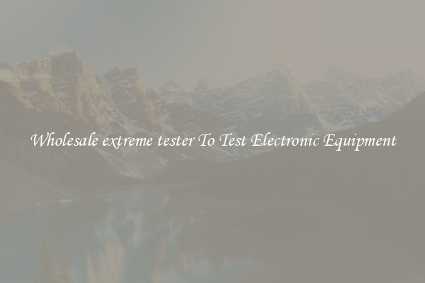 Wholesale extreme tester To Test Electronic Equipment