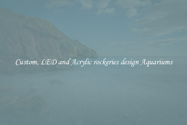 Custom, LED and Acrylic rockeries design Aquariums