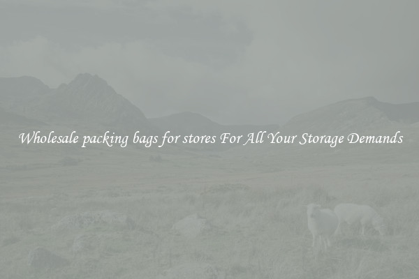 Wholesale packing bags for stores For All Your Storage Demands