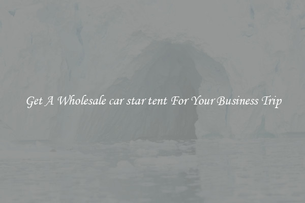 Get A Wholesale car star tent For Your Business Trip