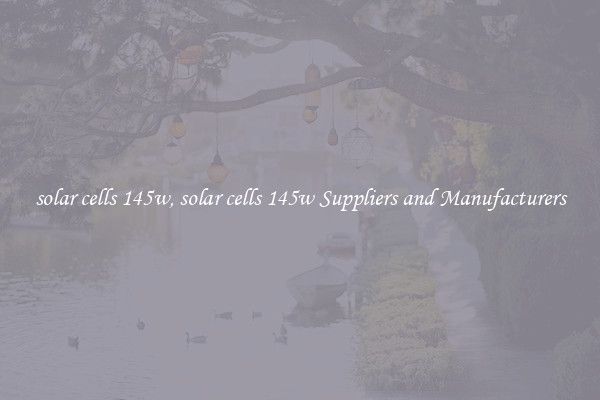 solar cells 145w, solar cells 145w Suppliers and Manufacturers