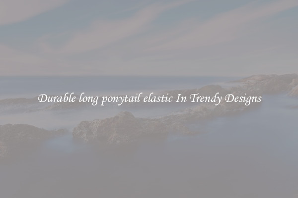Durable long ponytail elastic In Trendy Designs