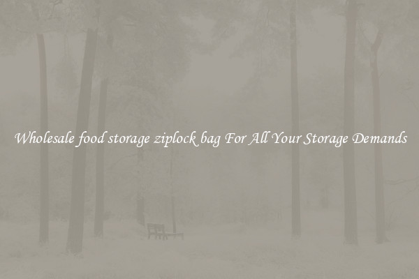 Wholesale food storage ziplock bag For All Your Storage Demands