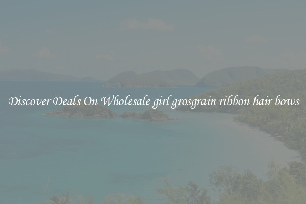 Discover Deals On Wholesale girl grosgrain ribbon hair bows