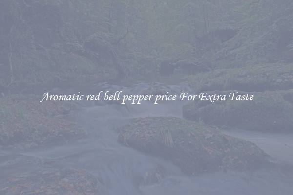 Aromatic red bell pepper price For Extra Taste