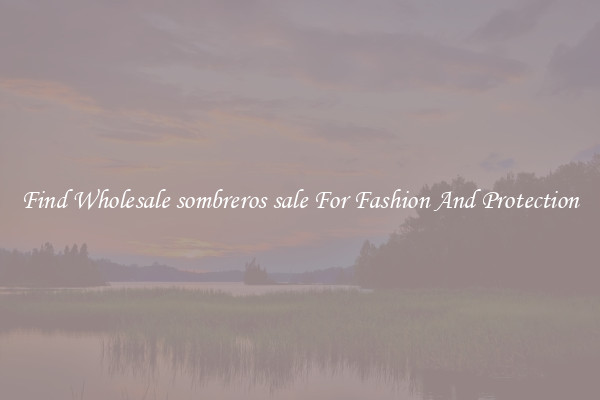 Find Wholesale sombreros sale For Fashion And Protection
