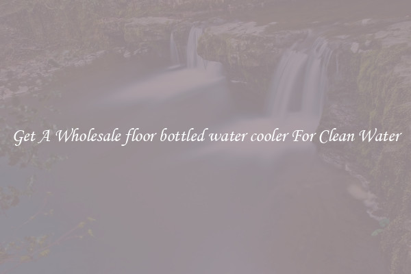 Get A Wholesale floor bottled water cooler For Clean Water