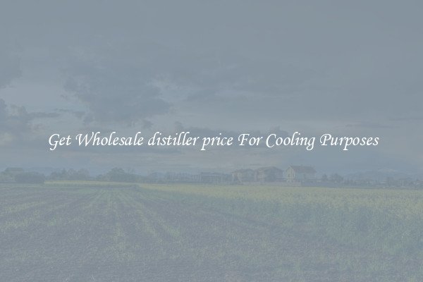 Get Wholesale distiller price For Cooling Purposes