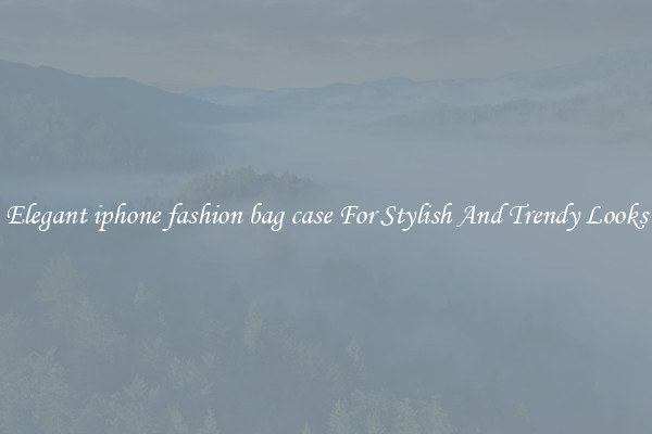 Elegant iphone fashion bag case For Stylish And Trendy Looks