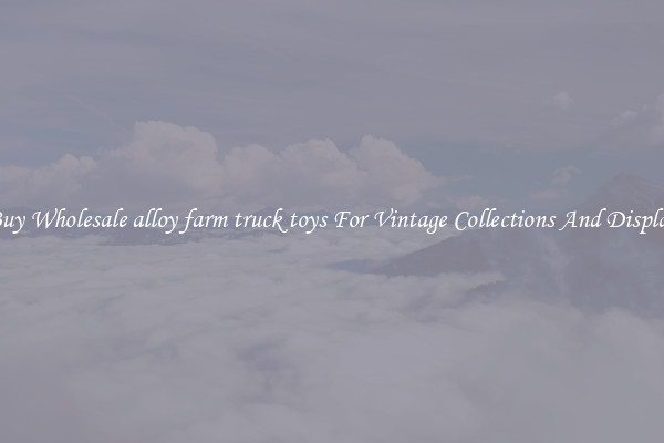 Buy Wholesale alloy farm truck toys For Vintage Collections And Display