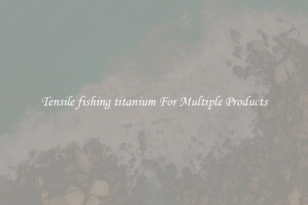 Tensile fishing titanium For Multiple Products