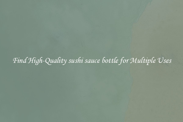 Find High-Quality sushi sauce bottle for Multiple Uses