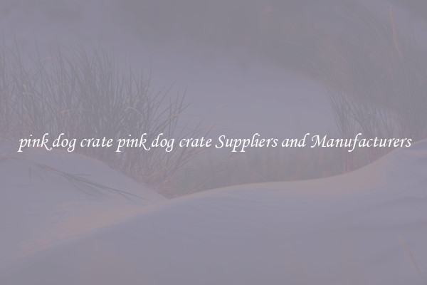 pink dog crate pink dog crate Suppliers and Manufacturers