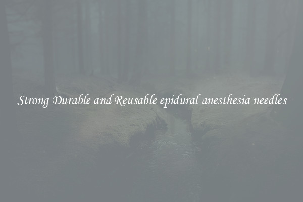 Strong Durable and Reusable epidural anesthesia needles