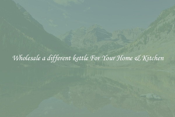 Wholesale a different kettle For Your Home & Kitchen