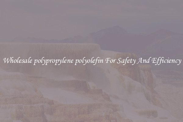 Wholesale polypropylene polyolefin For Safety And Efficiency