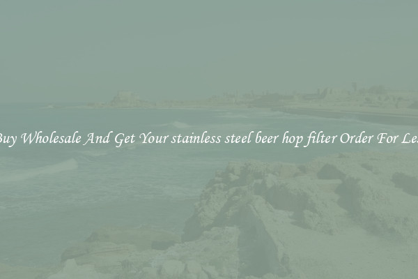 Buy Wholesale And Get Your stainless steel beer hop filter Order For Less