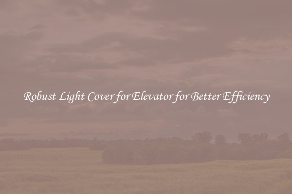 Robust Light Cover for Elevator for Better Efficiency