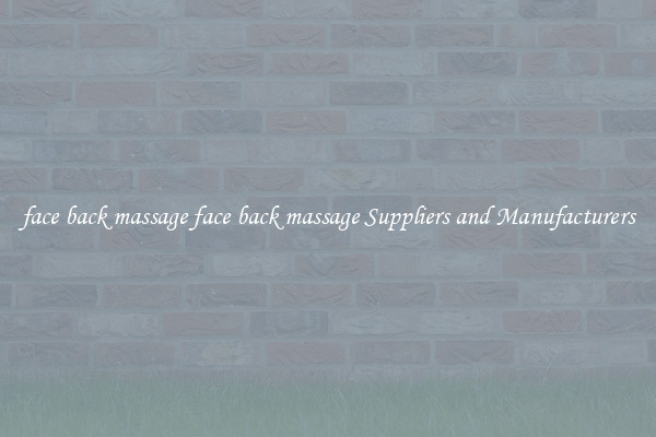 face back massage face back massage Suppliers and Manufacturers