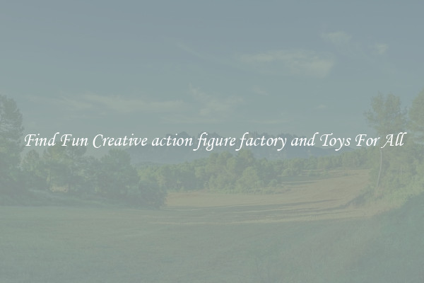 Find Fun Creative action figure factory and Toys For All