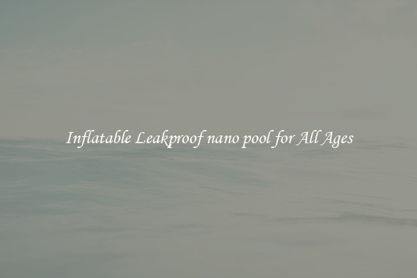 Inflatable Leakproof nano pool for All Ages