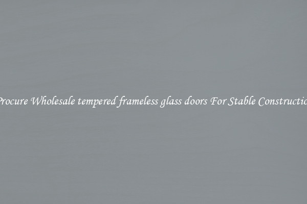 Procure Wholesale tempered frameless glass doors For Stable Construction