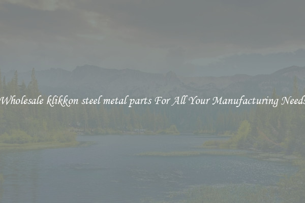 Wholesale klikkon steel metal parts For All Your Manufacturing Needs