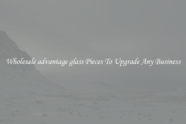 Wholesale advantage glass Pieces To Upgrade Any Business