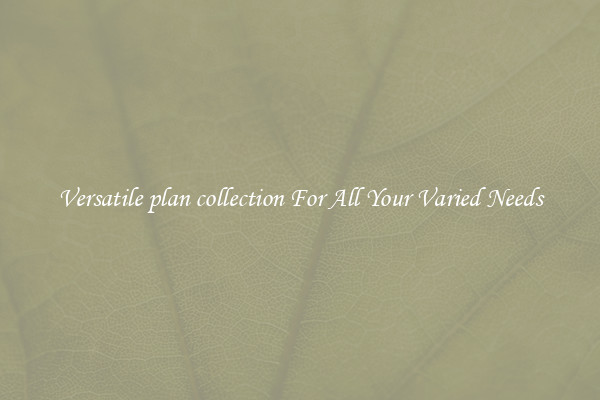 Versatile plan collection For All Your Varied Needs