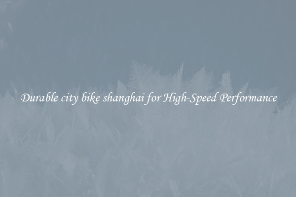 Durable city bike shanghai for High-Speed Performance