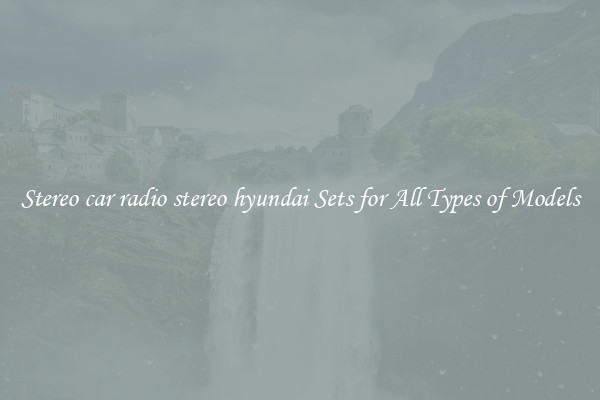 Stereo car radio stereo hyundai Sets for All Types of Models