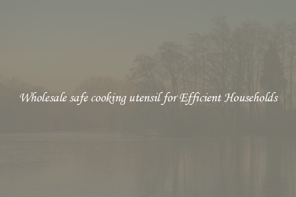 Wholesale safe cooking utensil for Efficient Households