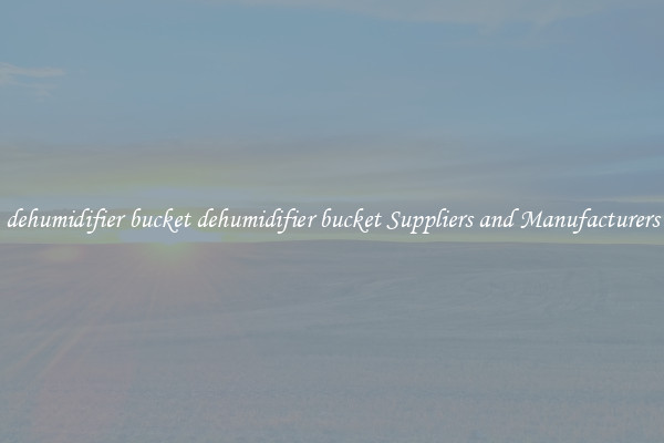 dehumidifier bucket dehumidifier bucket Suppliers and Manufacturers