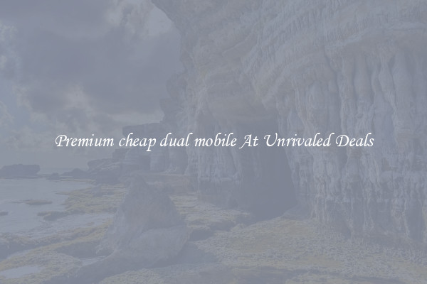 Premium cheap dual mobile At Unrivaled Deals