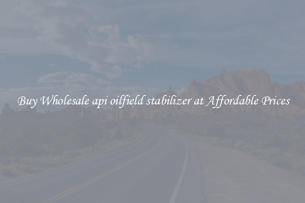 Buy Wholesale api oilfield stabilizer at Affordable Prices