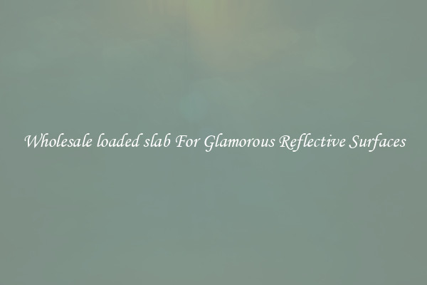 Wholesale loaded slab For Glamorous Reflective Surfaces